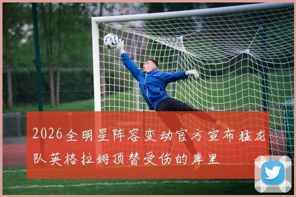2026全明星阵容变动官方宣布猛龙队英格拉姆顶替受伤的库里