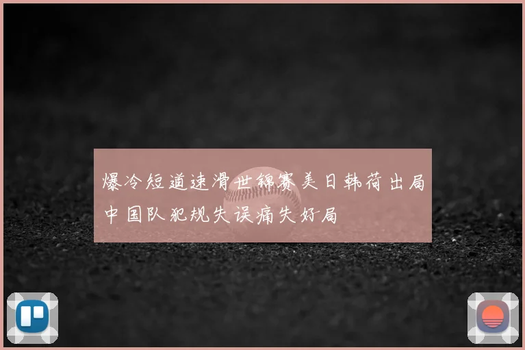 爆冷短道速滑世锦赛美日韩荷出局中国队犯规失误痛失好局