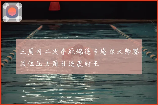 三周内二次夺冠瑞德卡塔尔大师赛顶住压力周日逆袭封王