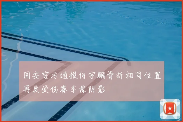 国安官方通报何宇鹏骨折相同位置再度受伤赛季蒙阴影