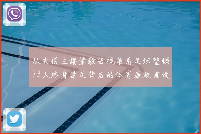 从央视主播梁毅苗视角看足坛整顿73人终身禁足背后的体育廉政建设